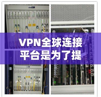 VPN全球连接平台是为了提供安全、可靠且高效的网络访问服务而设计的。以下是对VPN全球连接平台的详细分析