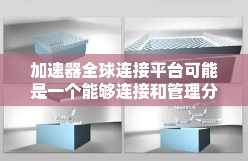 加速器全球连接平台可能是一个能够连接和管理分布式的加速器资源的平台，用于高效地处理和加速计算任务。以下是一些可能的功能和特点