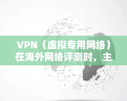 VPN（虚拟专用网络）在海外网络评测时，主要关注其连接速度、稳定性、隐私保护、服务器覆盖范围以及安全性等多个方面。以下是一些常用的评测指标和方法