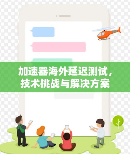 加速器海外延迟测试，技术挑战与解决方案