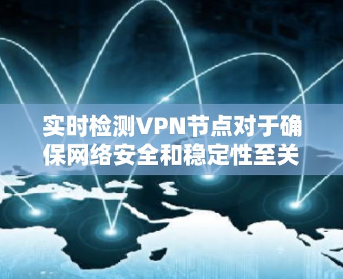 实时检测VPN节点对于确保网络安全和稳定性至关重要。以下是对此问题的详细分析和总结