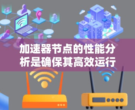 加速器节点的性能分析是确保其高效运行的关键步骤。以下是对加速器节点性能分析的总结和建议