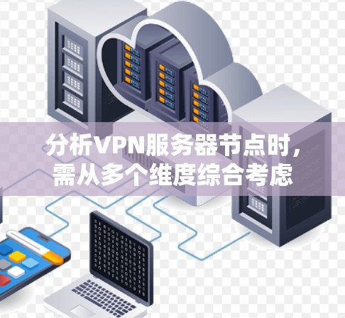 分析VPN服务器节点时，需从多个维度综合考虑