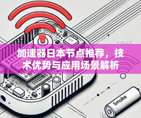 加速器日本节点推荐，技术优势与应用场景解析