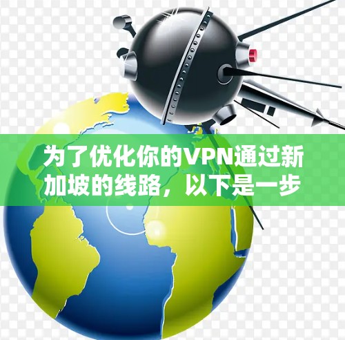 为了优化你的VPN通过新加坡的线路，以下是一步步的指南，帮助你实现更快、更稳定的连接
