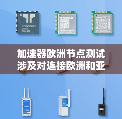 加速器欧洲节点测试涉及对连接欧洲和亚洲的加速器网络节点进行性能评估和验证。这一测试旨在确保节点能够高效、可靠地传输数据，支持大规模的数据传输任务