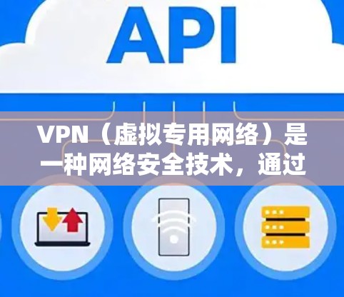 VPN（虚拟专用网络）是一种网络安全技术，通过建立加密的通道保护数据隐私和安全，防止未经授权的访问。对于移动网络用户，VPN可以提供以下主要功能