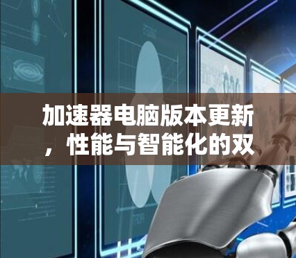 加速器电脑版本更新，性能与智能化的双重升级
