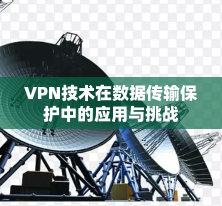 VPN技术在数据传输保护中的应用与挑战