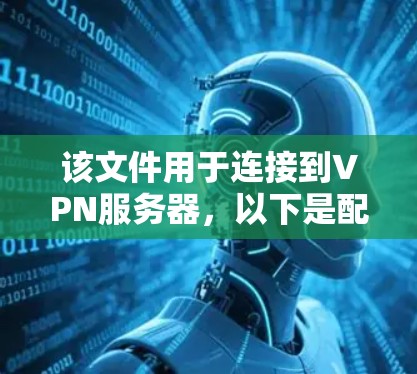该文件用于连接到VPN服务器，以下是配置示例