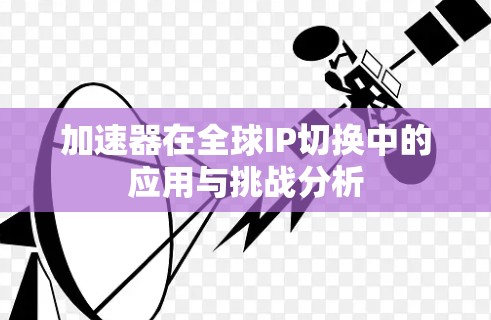 加速器在全球IP切换中的应用与挑战分析