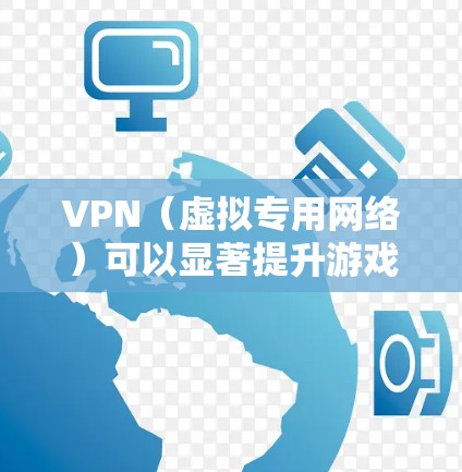VPN（虚拟专用网络）可以显著提升游戏体验，尤其是在跨国游戏、避开地区限制或优化连接稳定性方面。以下是一些通过VPN提升游戏体验的方法和技巧