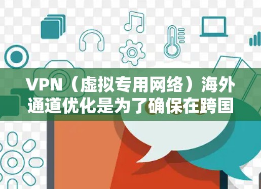 VPN（虚拟专用网络）海外通道优化是为了确保在跨国或跨区域连接时，VPN服务的稳定性、速度和安全性达到最佳水平。以下是一些常见的优化方法和建议