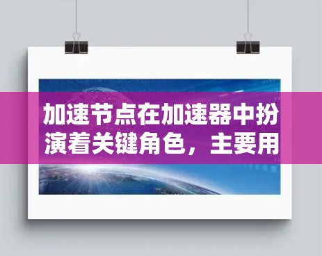 加速节点在加速器中扮演着关键角色，主要用于引导粒子沿着正确的轨迹加速。以下是对加速节点的详细分析