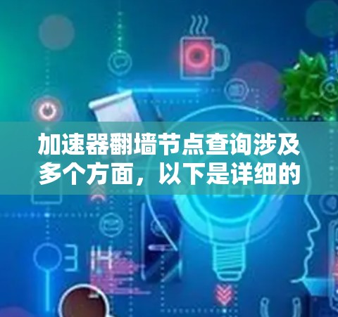 加速器翻墙节点查询涉及多个方面，以下是详细的解释和步骤