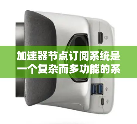 加速器节点订阅系统是一个复杂而多功能的系统，旨在为用户提供灵活、高效的加速服务。以下是对该系统的详细分析和设计思路