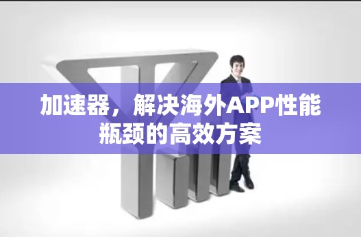 加速器，解决海外APP性能瓶颈的高效方案