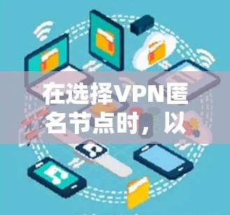 在选择VPN匿名节点时，以下是根据您的需求和考虑因素整理的推荐方案