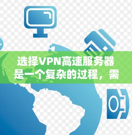 选择VPN高速服务器是一个复杂的过程，需要综合考虑多个因素。以下是一个有条理的指南，帮助你做出明智的选择