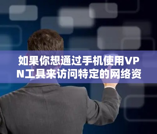 如果你想通过手机使用VPN工具来访问特定的网络资源或保护隐私，以下是一些常用的VPN手机访问工具和使用方法