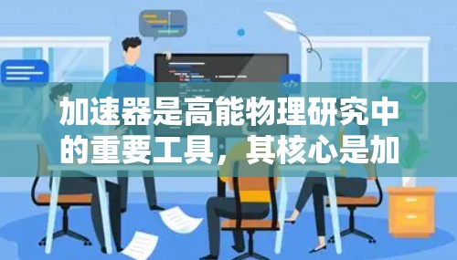 加速器是高能物理研究中的重要工具，其核心是加速线路，用于将粒子加速到高能状态。以下是对加速线路的详细分析