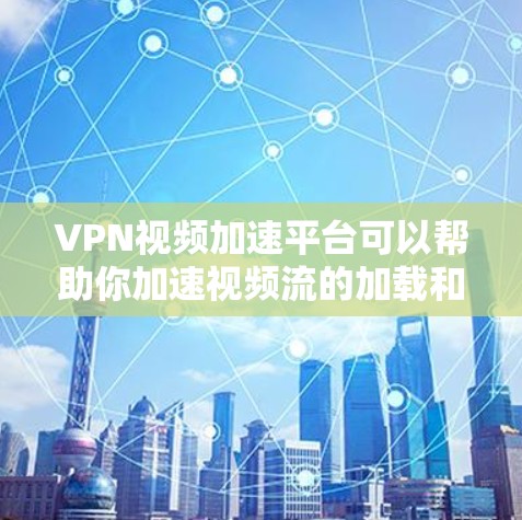 VPN视频加速平台可以帮助你加速视频流的加载和播放速度，特别是在网络带宽有限或视频源地域分布广泛的情况下。以下是一些常见的VPN视频加速平台和工具