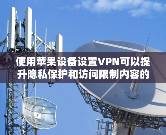 使用苹果设备设置VPN可以提升隐私保护和访问限制内容的能力。以下是分步骤的指南