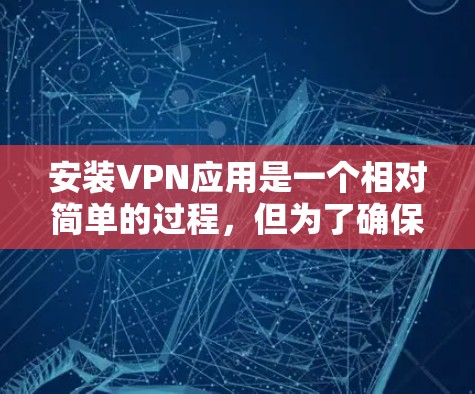 安装VPN应用是一个相对简单的过程，但为了确保安全和有效性，以下是分步骤的指南