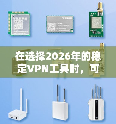 在选择2026年的稳定VPN工具时，可以考虑以下详细分析和建议