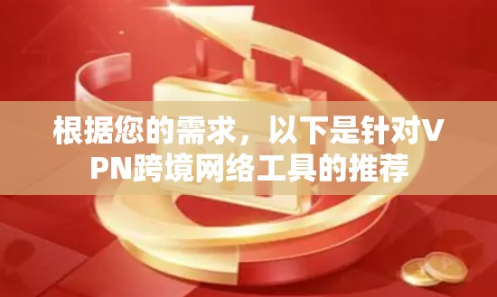 根据您的需求，以下是针对VPN跨境网络工具的推荐