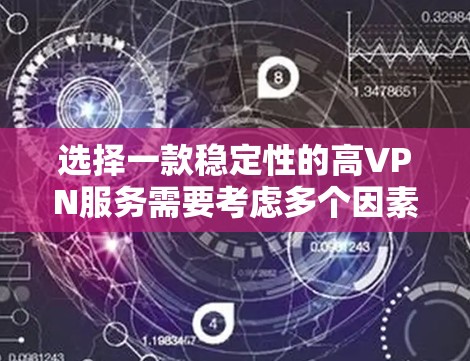 选择一款稳定性的高VPN服务需要考虑多个因素，包括服务器网络覆盖、连接稳定性、技术支持等。以下是几款在稳定性方面表现较好的VPN服务推荐