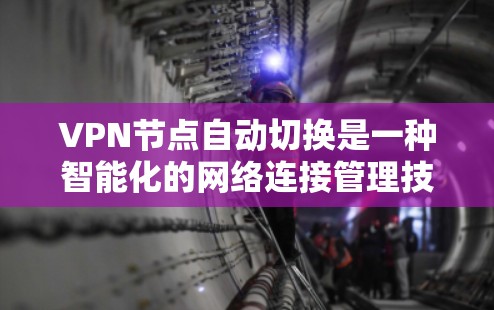 VPN节点自动切换是一种智能化的网络连接管理技术，旨在根据网络状况和用户需求，动态地选择或切换到最优的VPN节点，以优化连接质量。这种功能通常用于企业网络、移动网络或需要高可靠性连接的场景
