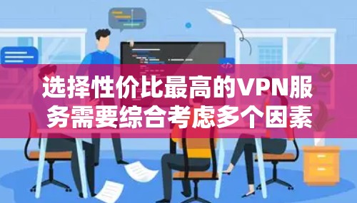 选择性价比最高的VPN服务需要综合考虑多个因素，包括价格、服务质量（如速度、隐私保护）可靠性以及是否符合您的具体需求。以下是一些推荐，并根据不同使用场景和预算进行分类