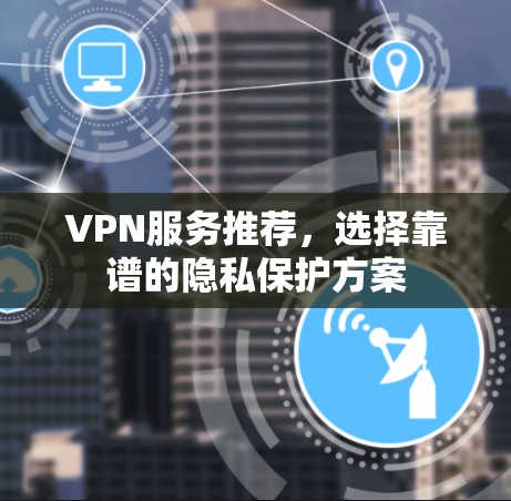 VPN服务推荐，选择靠谱的隐私保护方案