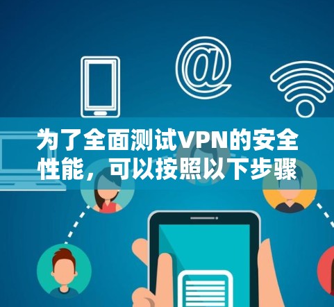 为了全面测试VPN的安全性能，可以按照以下步骤进行