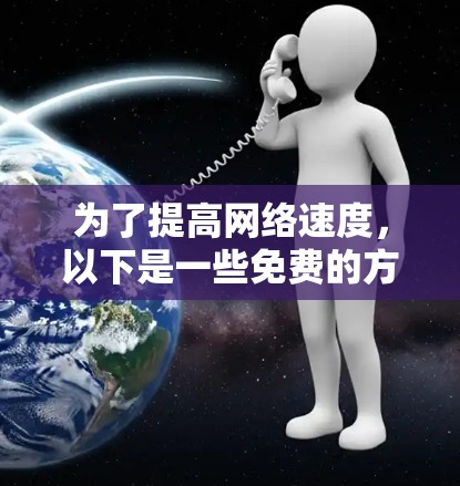 为了提高网络速度，以下是一些免费的方法，分步骤进行