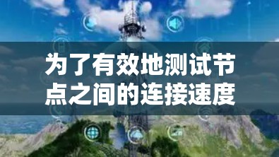为了有效地测试节点之间的连接速度，您可以按照以下步骤进行