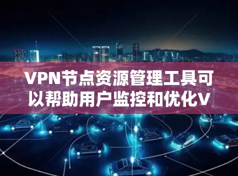 VPN节点资源管理工具可以帮助用户监控和优化VPN服务器的性能、连接状态和资源使用情况。以下是一些常用的工具和解决方案，供您参考