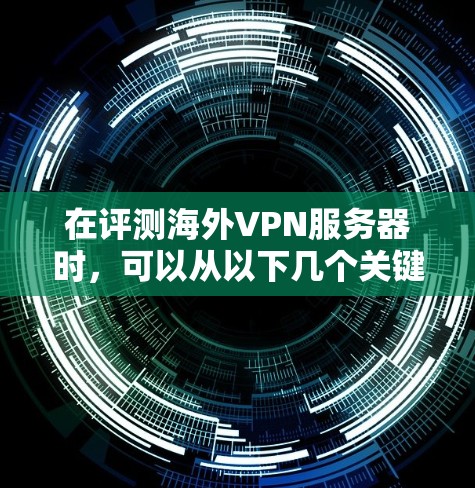 在评测海外VPN服务器时，可以从以下几个关键方面进行分析