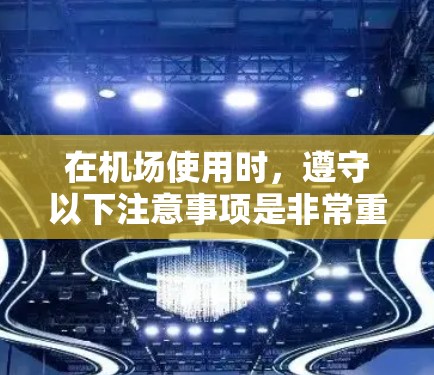 在机场使用时，遵守以下注意事项是非常重要的，以确保安全和顺利出行