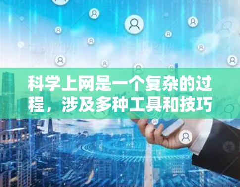 科学上网是一个复杂的过程，涉及多种工具和技巧。以下是一些关键点，帮助您有效地进行科学研究