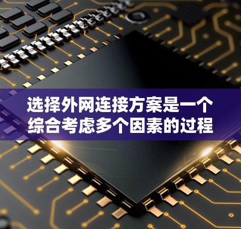 选择外网连接方案是一个综合考虑多个因素的过程，以下是针对不同需求和场景的建议