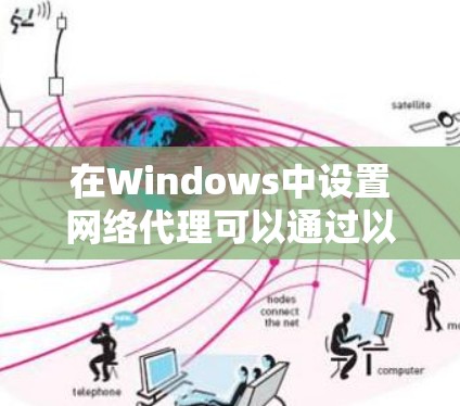 在Windows中设置网络代理可以通过以下步骤实现。网络代理用于将网络流量转发到指定的代理服务器，这通常用于访问网络资源或限制网络访问。以下是配置网络代理的步骤