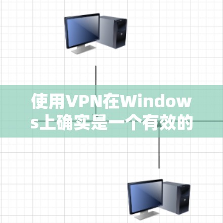 使用VPN在Windows上确实是一个有效的方法来保护隐私和访问受限制的内容。以下是根据您的思考整理出的详细步骤和建议