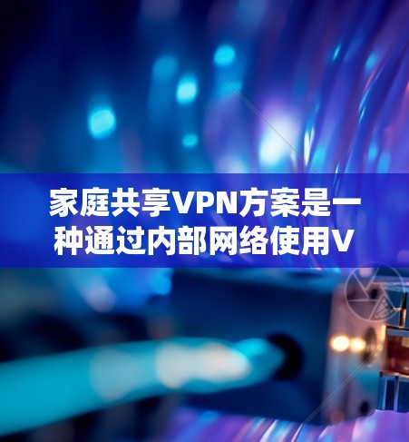 家庭共享VPN方案是一种通过内部网络使用VPN技术实现家里设备互联共享资源的解决方案,确保数据安全。以下是详细的方案说明 家庭共享VPN方案是一种通过内部网络使用VPN技术实现家里设备互联共享资源的解决方案,确保数据安全。以下是详细的方案说明