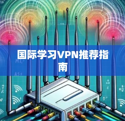 国际学习VPN推荐指南 国际学习VPN推荐指南