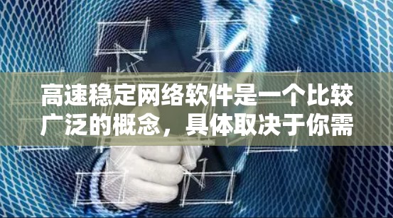 高速稳定网络软件是一个比较广泛的概念，具体取决于你需要实现的功能。以下是一些常见的高速稳定网络软件及其应用场景