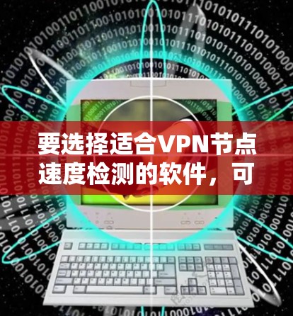 要选择适合VPN节点速度检测的软件，可以根据以下步骤进行