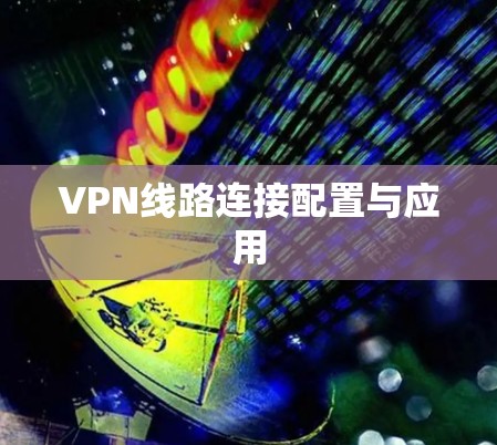 VPN线路连接配置与应用 VPN线路连接配置与应用
