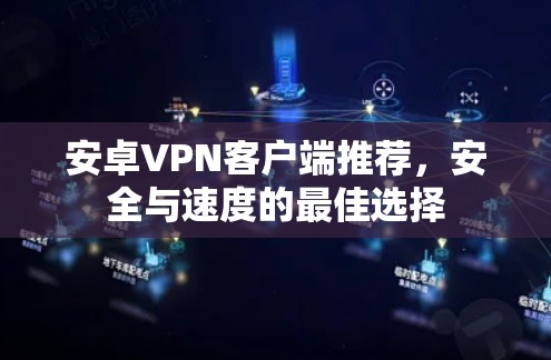 安卓VPN客户端推荐，安全与速度的最佳选择